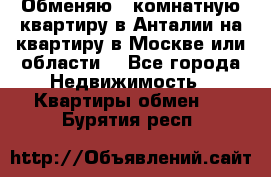 Обменяю 3 комнатную квартиру в Анталии на квартиру в Москве или области  - Все города Недвижимость » Квартиры обмен   . Бурятия респ.